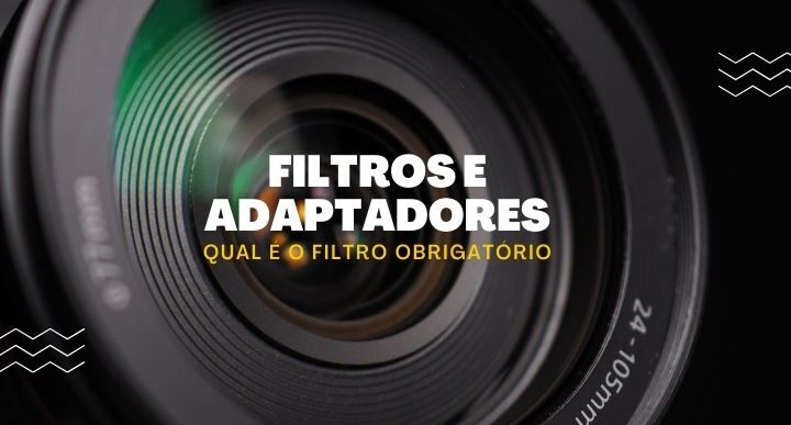 Filtros e adaptadores + [Qual o filtro obrigatório para sua câmera]